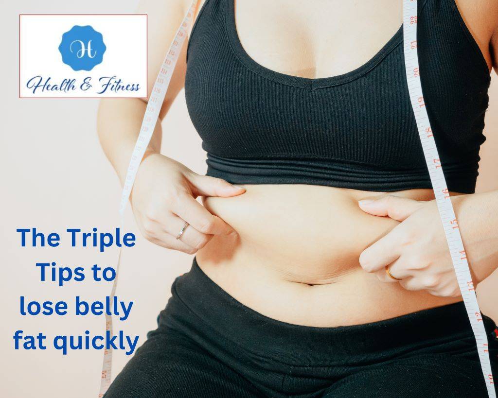 The Triple Tips to lose belly fat quickly