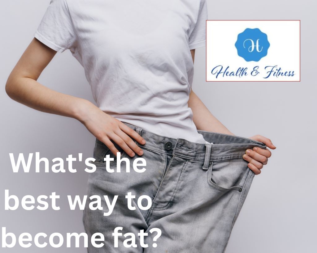 What's the best way to become fat