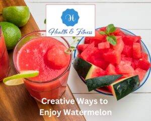Creative Ways to Enjoy Watermelon