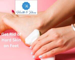Get Rid of Hard Skin on Feet